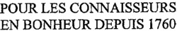 POUR LES CONNAISSEURS EN BONHEUR DEPUIS 1760