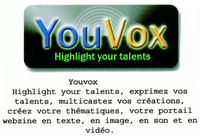 YouVox Highlight your talents, exprimez vos talents, multicastez vos créations, créez votre thématiques, votre portail webzine en texte, en image, en son et en vidéo.