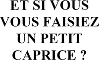 ET SI VOUS VOUS FAISIEZ UN PETIT CAPRICE ?