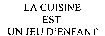 LA CUISINE EST UN JEU D'ENFANT