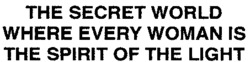 THE SECRET WORLD WHERE EVERY WOMAN IS THE SPIRIT OF THE LIGHT