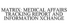 MATRIX: MEDICAL AFFAIRS TRACKING REPORT AND INFORMATION XCHANGE