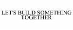 LET'S BUILD SOMETHING TOGETHER