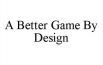A Better Game By Design