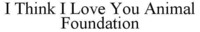 I Think I Love You Animal Foundation