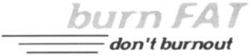 burn FAT don't burnout