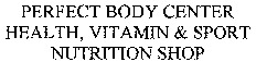 PERFECT BODY CENTER HEALTH, VITAMIN & SPORT NUTRITION SHOP