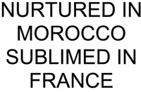 NURTURED IN MOROCCO SUBLIMED IN FRANCE