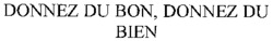 DONNEZ DU BON, DONNEZ DU BIEN