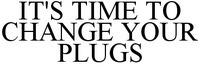 IT'S TIME TO CHANGE YOUR PLUGS