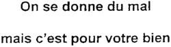 On se donne du mal mais c'est pour votre bien