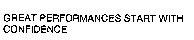 GREAT PERFORMANCES START WITH CONFIDENCE