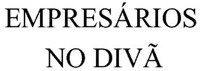 EMPRESÁRIOS NO DIVÃ