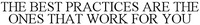 THE BEST PRACTICES ARE THE ONES THAT WORK FOR YOU
