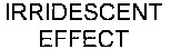 IRRIDESCENT EFFECT