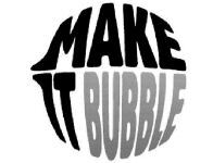MAKE IT BUBBLE
