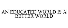 AN EDUCATED WORLD IS A BETTER WORLD