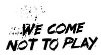 WE COME NOT TO PLAY