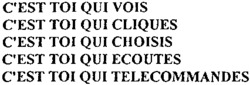 C'EST TOI QUI VOIS C'EST TOI QUI CLIQUES C'EST TOI QUI CHOISIS C'EST TOI QUI ECOUTES C'EST TOI QUI TELECOMMANDES