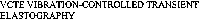 VCTE VIBRATION-CONTROLLED TRANSIENT ELASTOGRAPHY