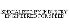 SPECIALIZED BY INDUSTRY ENGINEERED FOR SPEED
