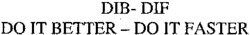 DIB- DIF DO IT BETTER - DO IT FASTER